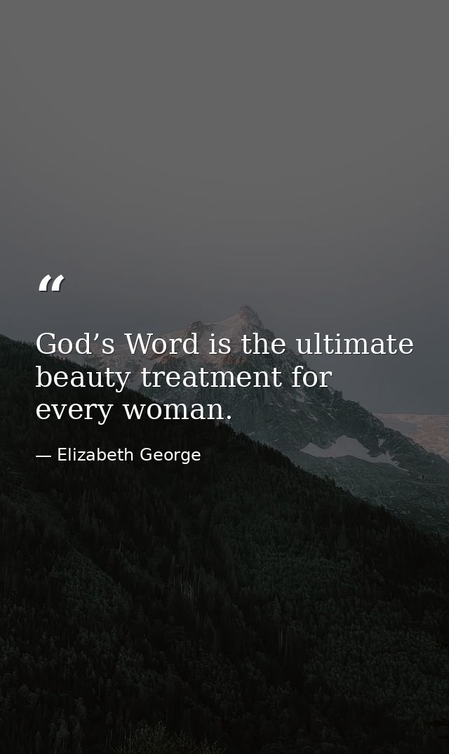 God’s Word is the ultimate beauty treatment for every woman. — Elizabeth George