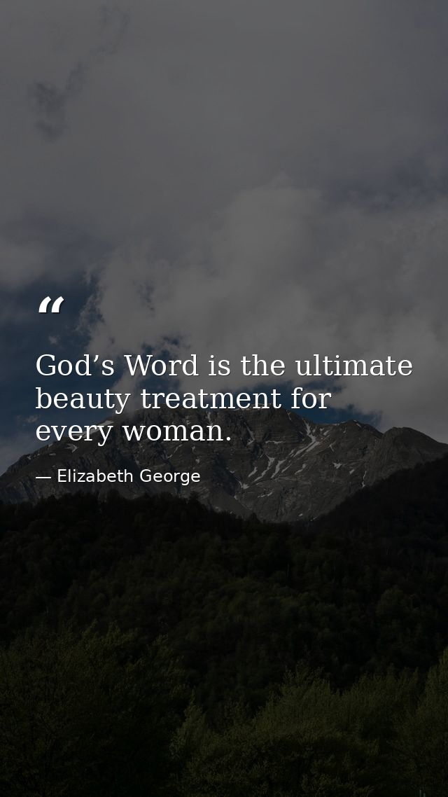 God’s Word is the ultimate beauty treatment for every woman. — Elizabeth George