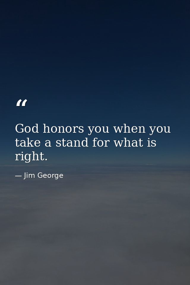 God honors you when you take a stand for what is right. — Jim George