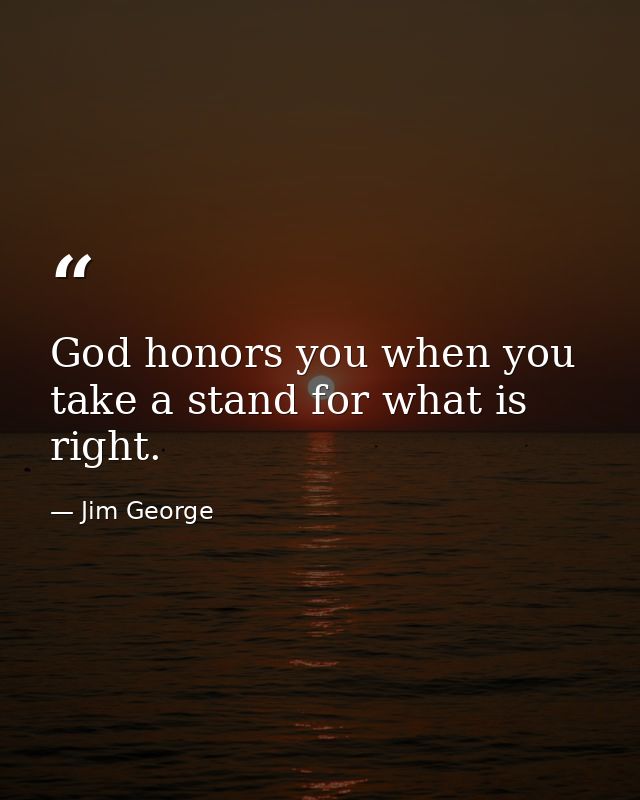 God honors you when you take a stand for what is right. — Jim George