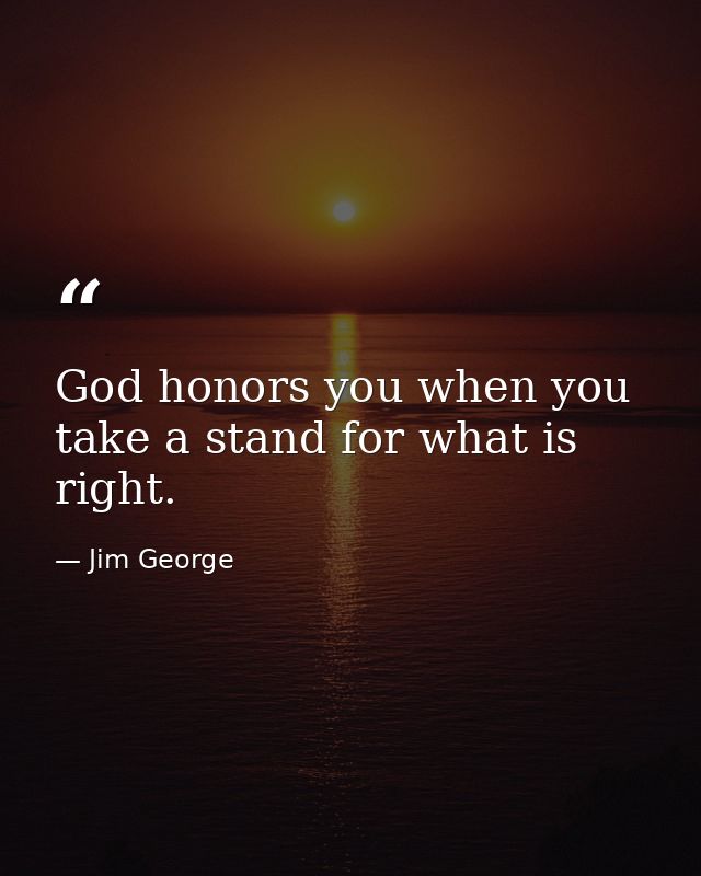 God honors you when you take a stand for what is right. — Jim George