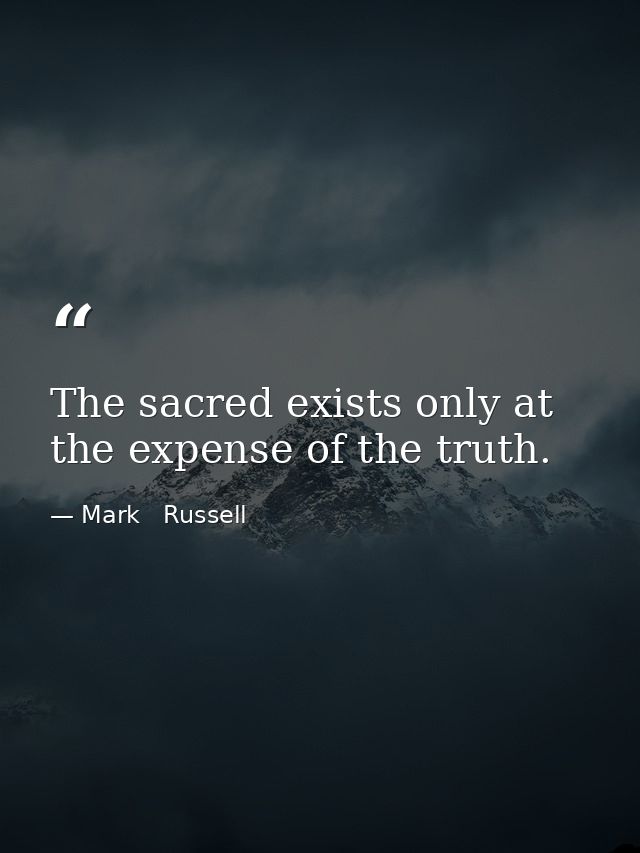 The sacred exists only at the expense of the truth. — Mark   Russell