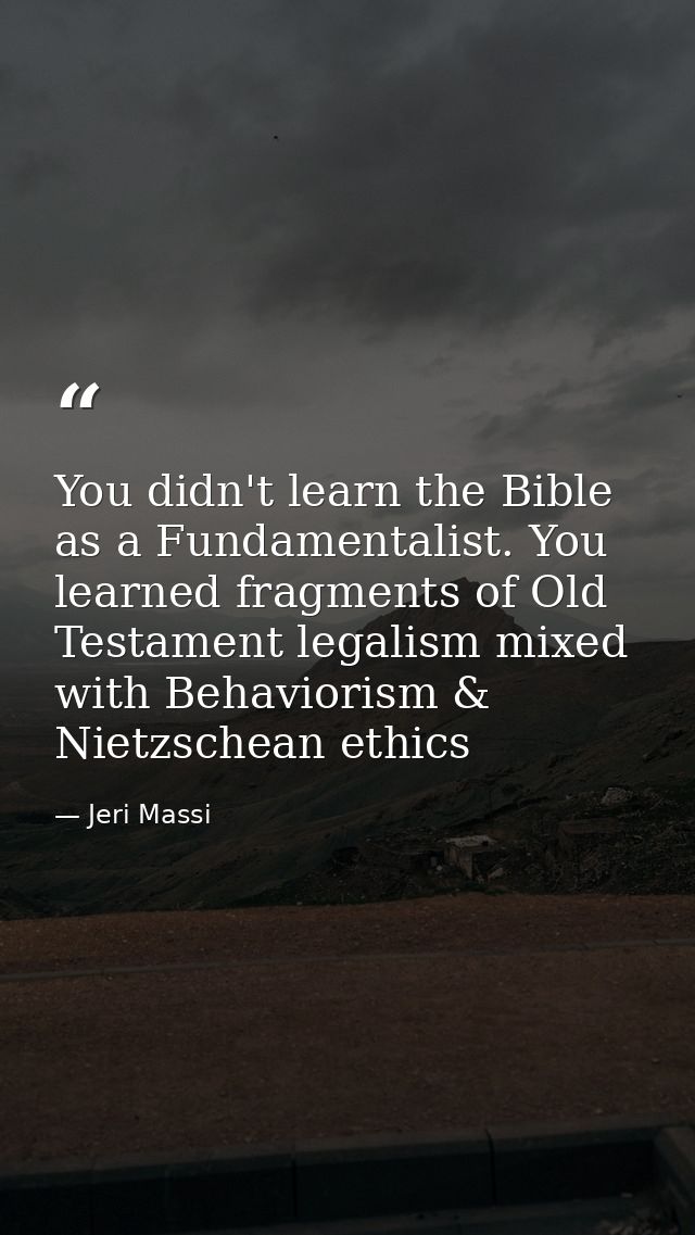 You didn't learn the Bible as a Fundamentalist. You learned fragments of Old Testament legalism mixed with Behaviorism & — Jeri Massi