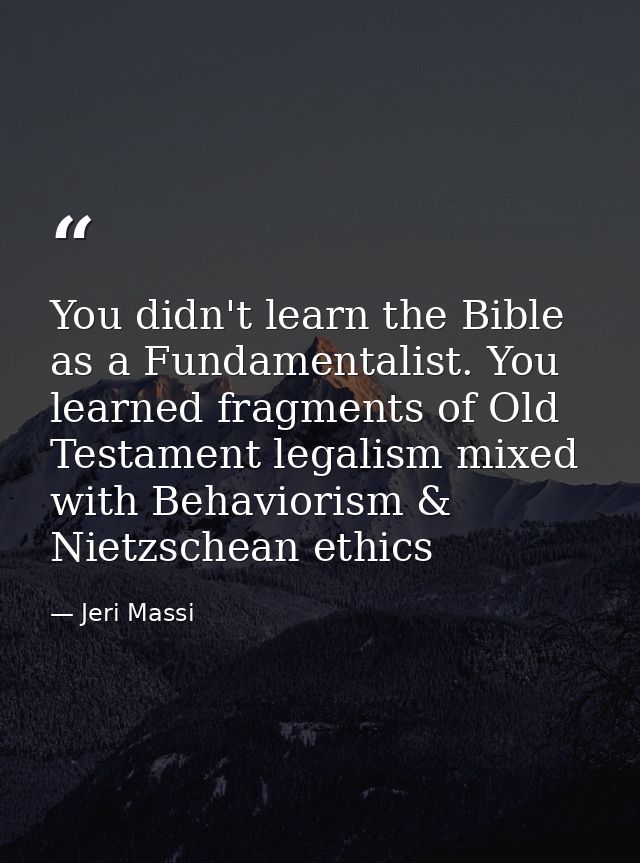 You didn't learn the Bible as a Fundamentalist. You learned fragments of Old Testament legalism mixed with Behaviorism & — Jeri Massi
