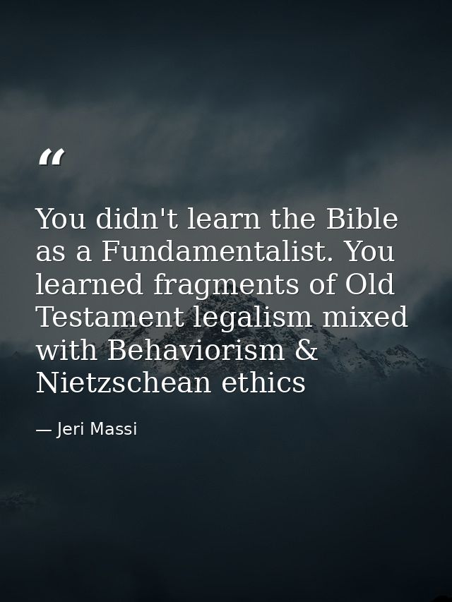 You didn't learn the Bible as a Fundamentalist. You learned fragments of Old Testament legalism mixed with Behaviorism & — Jeri Massi