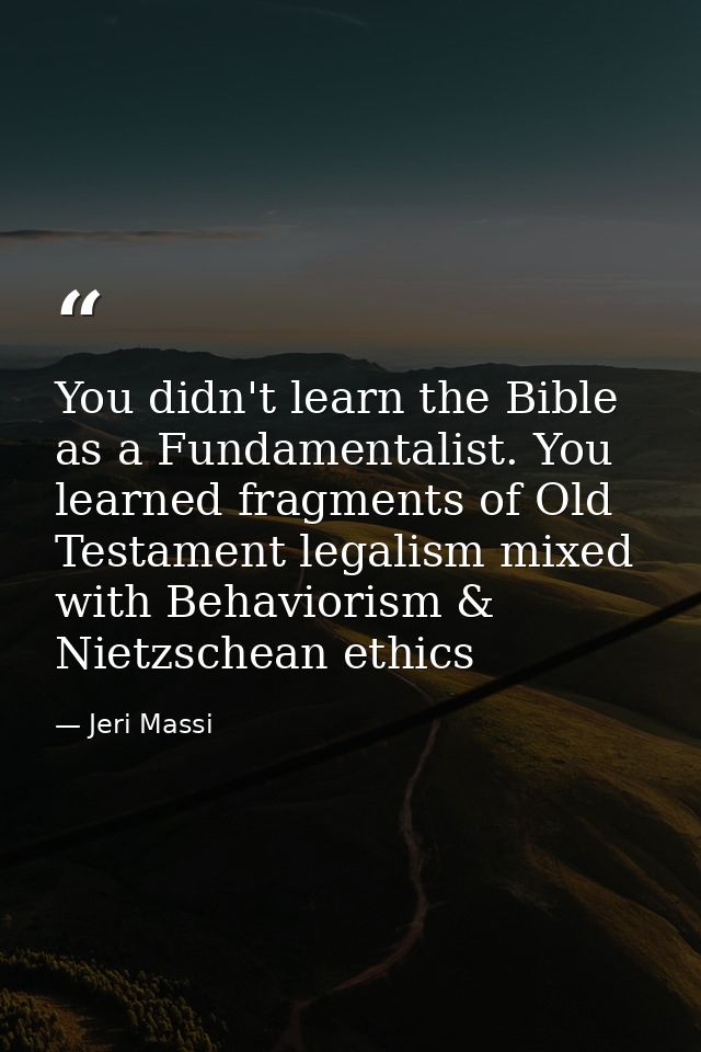 You didn't learn the Bible as a Fundamentalist. You learned fragments of Old Testament legalism mixed with Behaviorism & — Jeri Massi