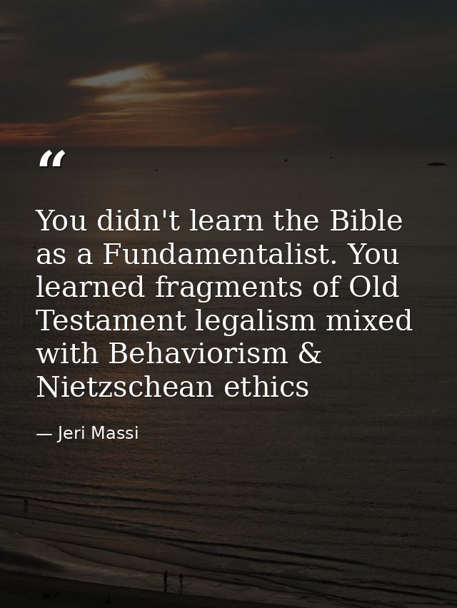 You didn't learn the Bible as a Fundamentalist. You learned fragments of Old Testament legalism mixed with Behaviorism & — Jeri Massi