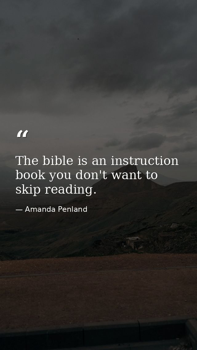 The bible is an instruction book you don't want to skip reading. — Amanda Penland