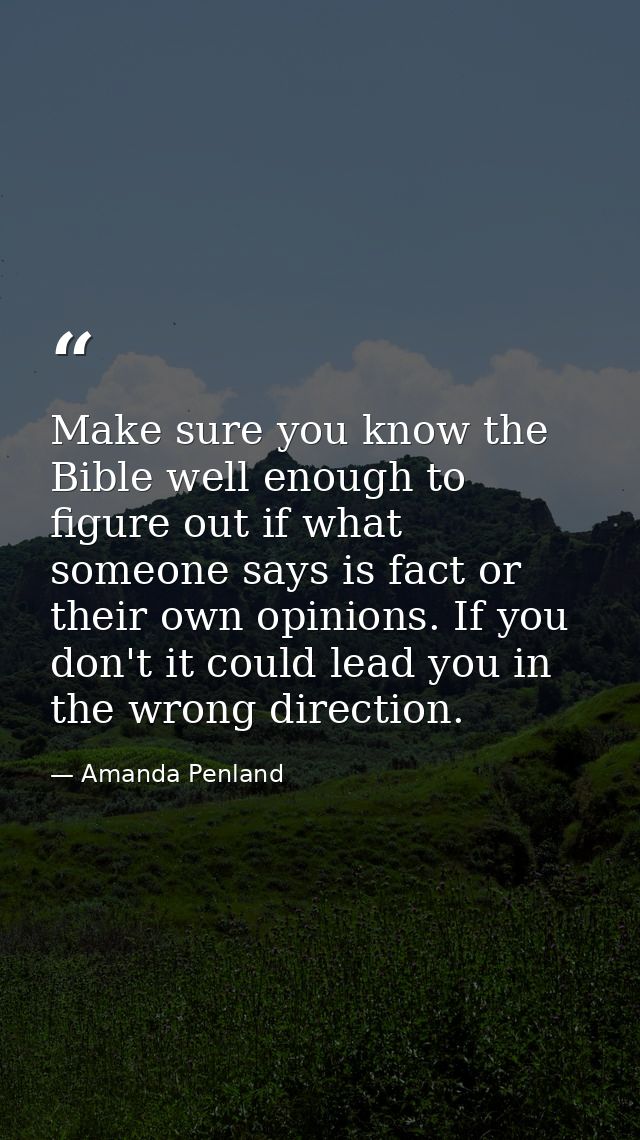 Make sure you know the Bible well enough to figure out if what someone says is fact or their own opinions. If you don't  — Amanda Penland
