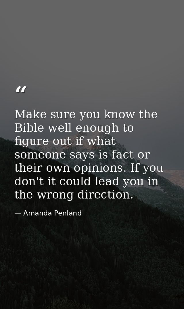 Make sure you know the Bible well enough to figure out if what someone says is fact or their own opinions. If you don't  — Amanda Penland