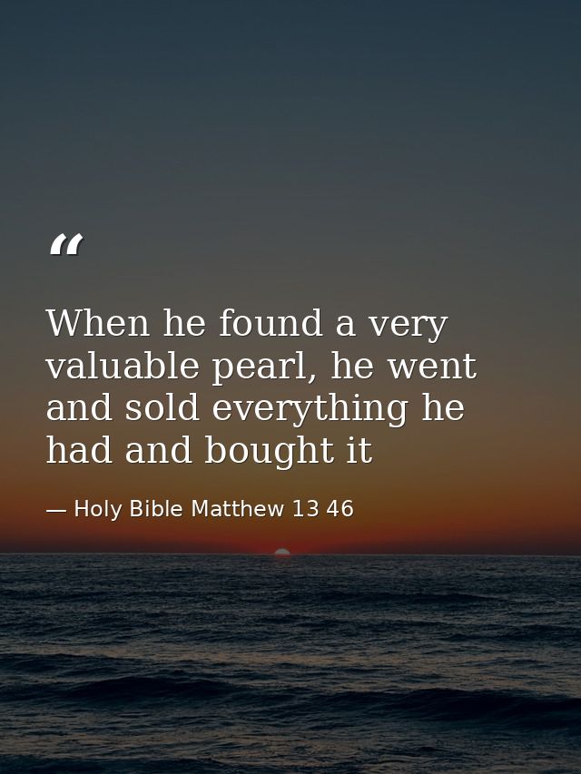 When he found a very valuable pearl, he went and sold everything he had and bought it — Holy Bible Matthew 13 46