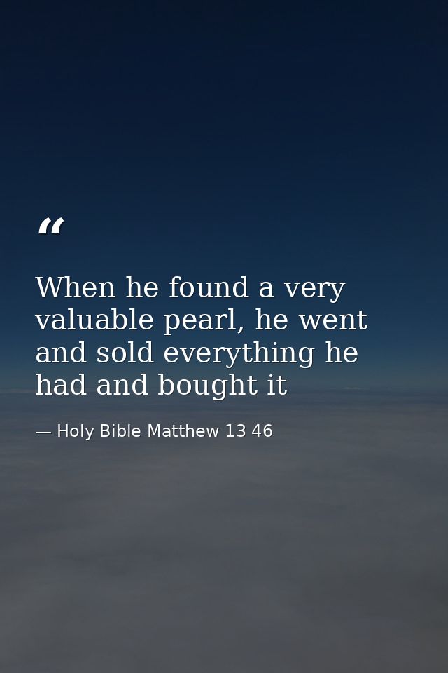 When he found a very valuable pearl, he went and sold everything he had and bought it — Holy Bible Matthew 13 46