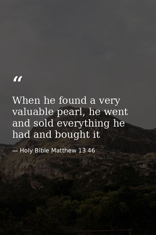 When he found a very valuable pearl, he went and sold everything he had and bought it — Holy Bible Matthew 13 46