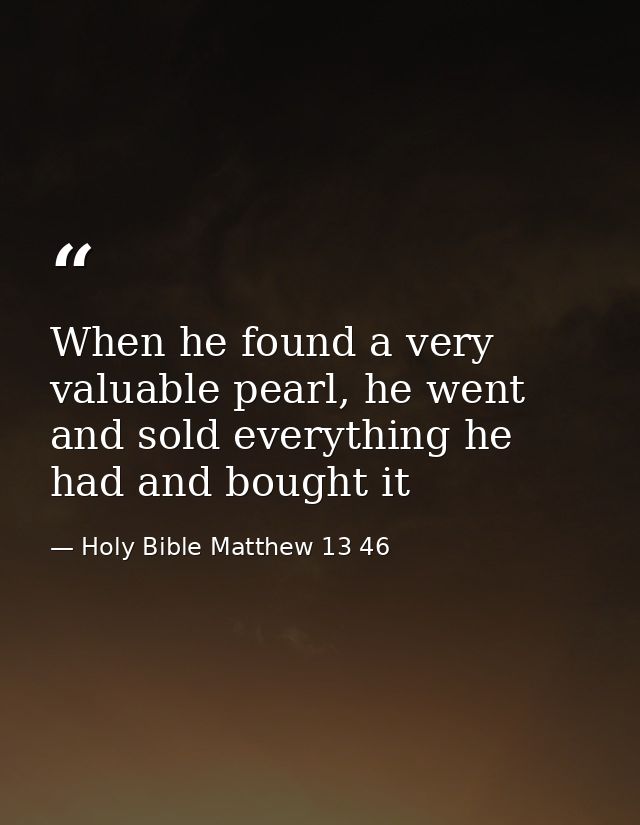 When he found a very valuable pearl, he went and sold everything he had and bought it — Holy Bible Matthew 13 46