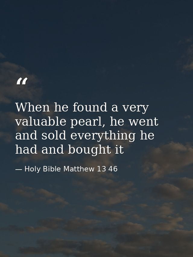 When he found a very valuable pearl, he went and sold everything he had and bought it — Holy Bible Matthew 13 46