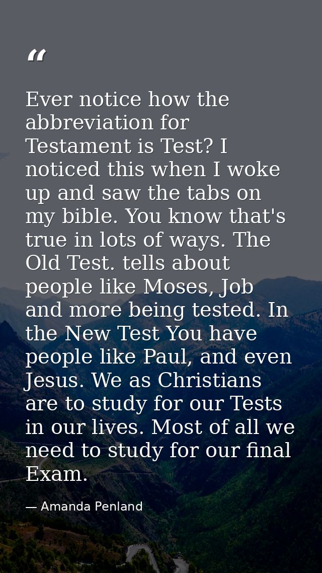 Ever notice how the abbreviation for Testament is Test? I noticed this when I woke up and saw the tabs on my bible. You  — Amanda Penland