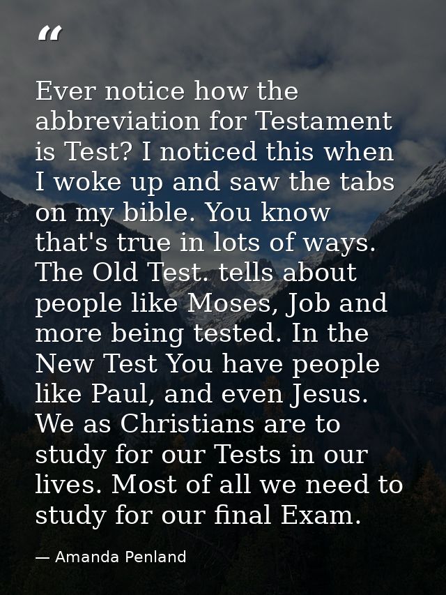 Ever notice how the abbreviation for Testament is Test? I noticed this when I woke up and saw the tabs on my bible. You  — Amanda Penland