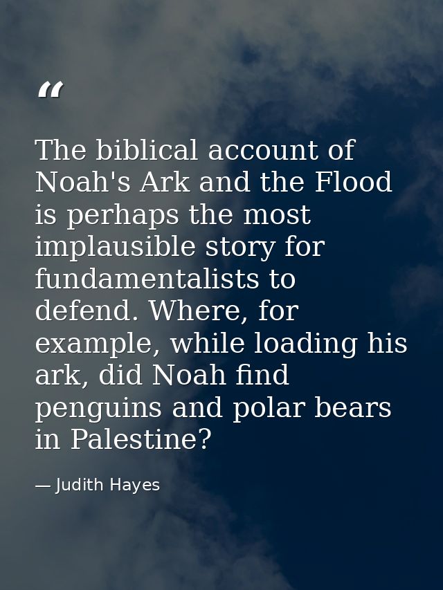The biblical account of Noah's Ark and the Flood is perhaps the most implausible story for fundamentalists to defend. Wh — Judith Hayes