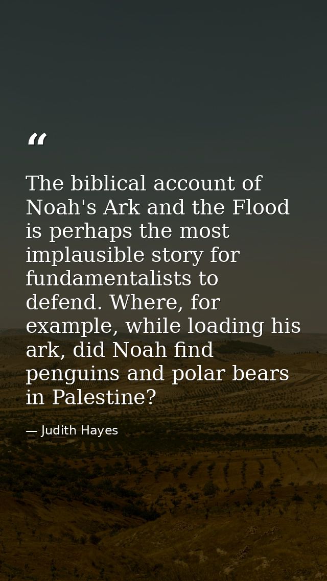 The biblical account of Noah's Ark and the Flood is perhaps the most implausible story for fundamentalists to defend. Wh — Judith Hayes