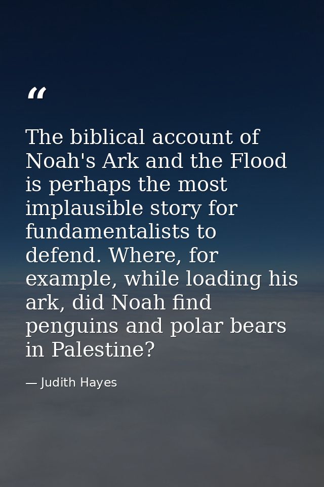 The biblical account of Noah's Ark and the Flood is perhaps the most implausible story for fundamentalists to defend. Wh — Judith Hayes