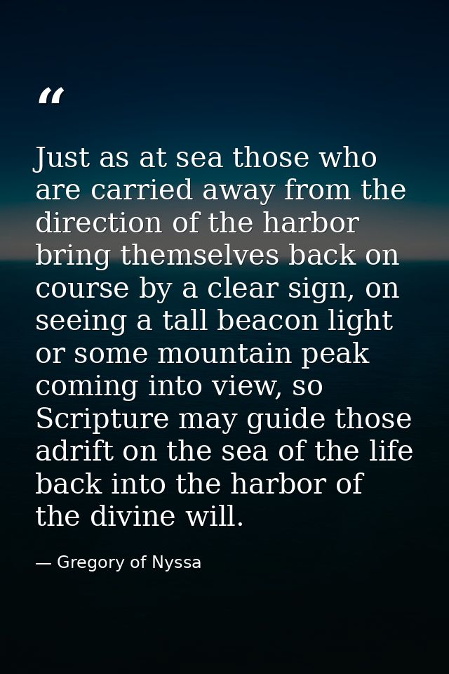 Just as at sea those who are carried away from the direction of the harbor bring themselves back on course by a clear si — Gregory of Nyssa