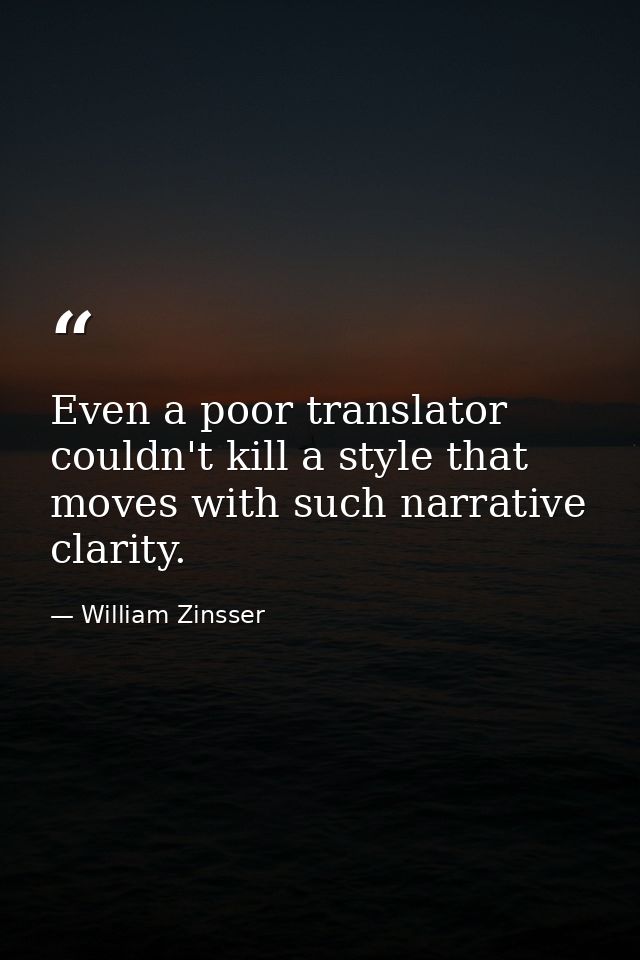 Even a poor translator couldn't kill a style that moves with such narrative clarity. — William Zinsser
