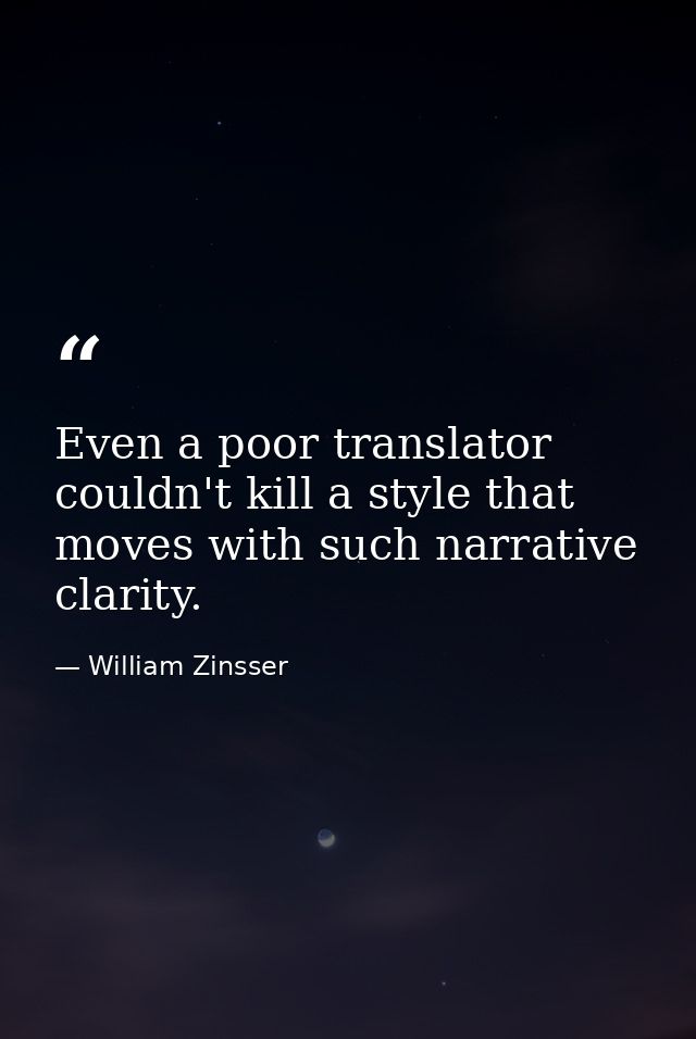 Even a poor translator couldn't kill a style that moves with such narrative clarity. — William Zinsser