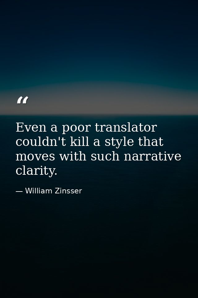 Even a poor translator couldn't kill a style that moves with such narrative clarity. — William Zinsser
