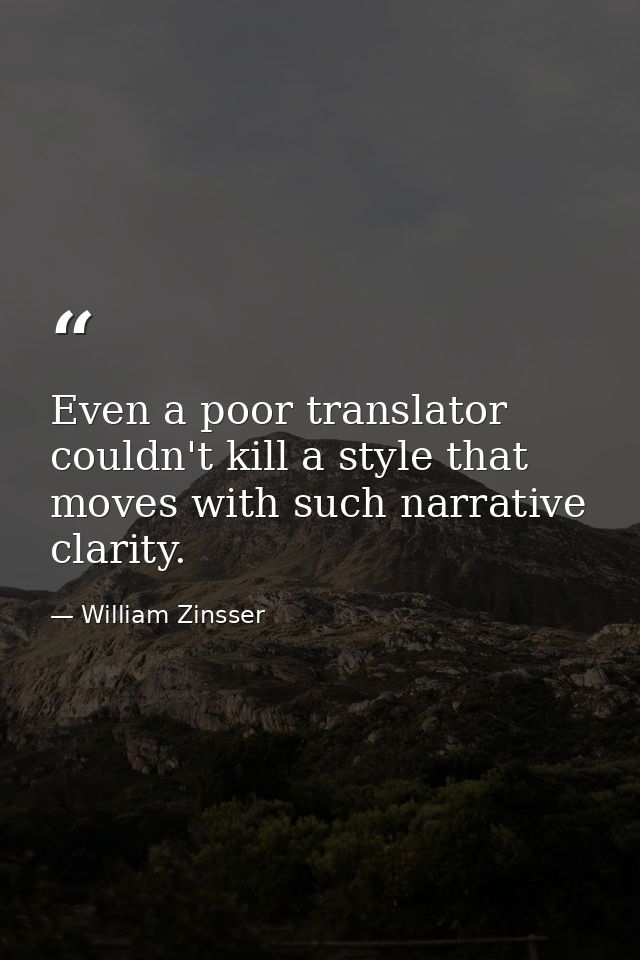 Even a poor translator couldn't kill a style that moves with such narrative clarity. — William Zinsser