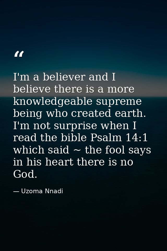 I'm a believer and I believe there is a more knowledgeable supreme being who created earth. I'm not surprise when I read — Uzoma Nnadi