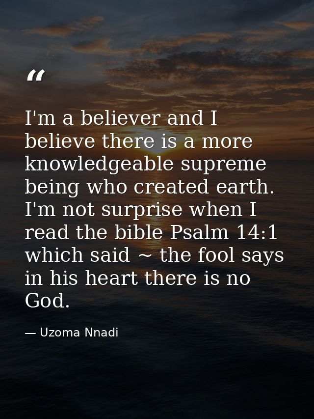 I'm a believer and I believe there is a more knowledgeable supreme being who created earth. I'm not surprise when I read — Uzoma Nnadi