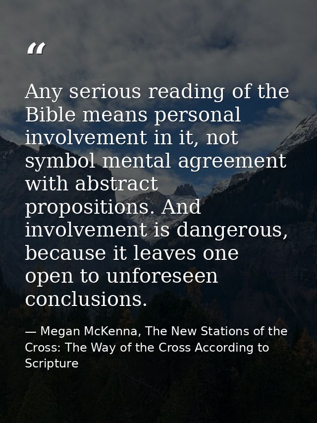 Any serious reading of the Bible means personal involvement in it, not symbol mental agreement with abstract proposition — Megan McKenna, The New Stations of the Cross: The Way of the Cross According to Scripture