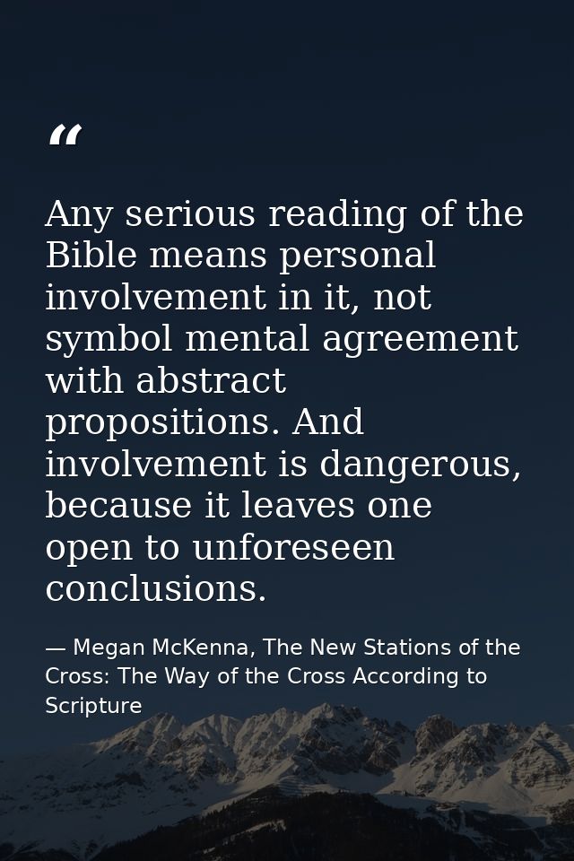 Any serious reading of the Bible means personal involvement in it, not symbol mental agreement with abstract proposition — Megan McKenna, The New Stations of the Cross: The Way of the Cross According to Scripture