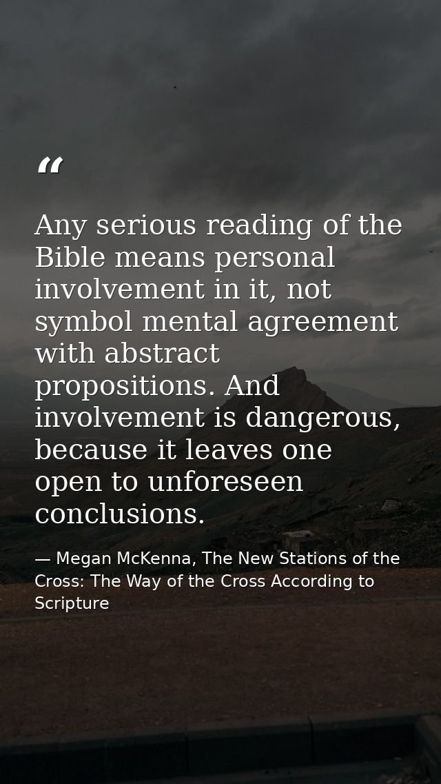 Any serious reading of the Bible means personal involvement in it, not symbol mental agreement with abstract proposition — Megan McKenna, The New Stations of the Cross: The Way of the Cross According to Scripture