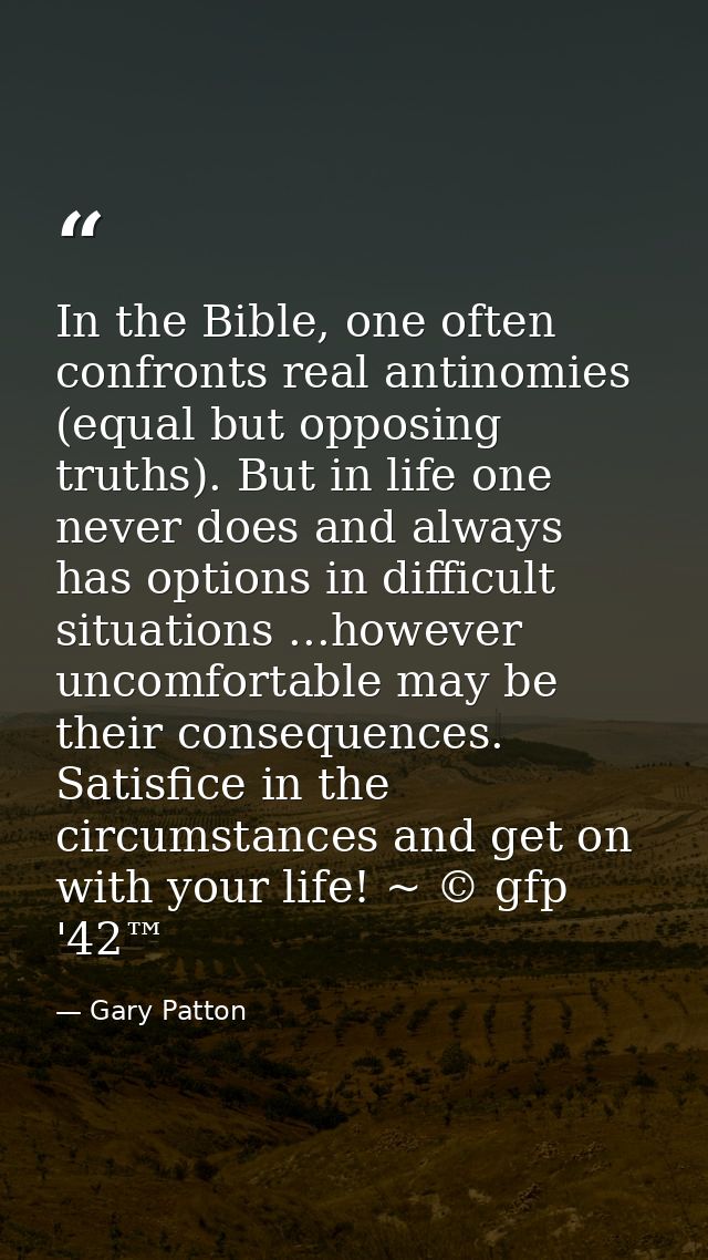 In the Bible, one often confronts real antinomies (equal but opposing truths). But in life one never does and always has — Gary Patton