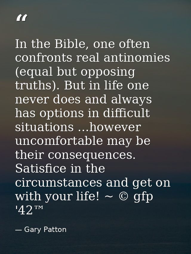 In the Bible, one often confronts real antinomies (equal but opposing truths). But in life one never does and always has — Gary Patton