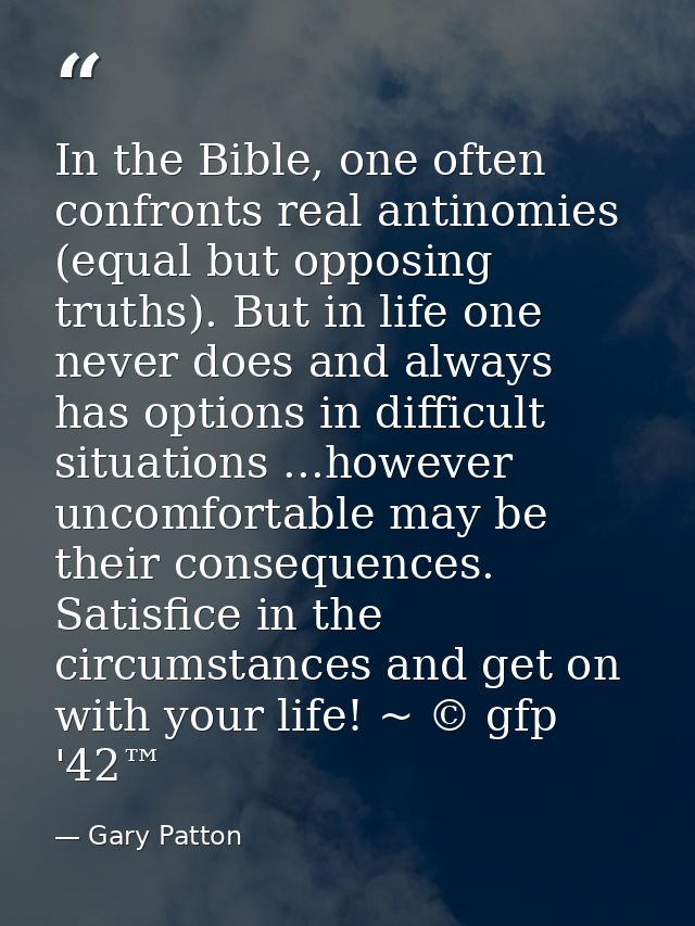 In the Bible, one often confronts real antinomies (equal but opposing truths). But in life one never does and always has — Gary Patton