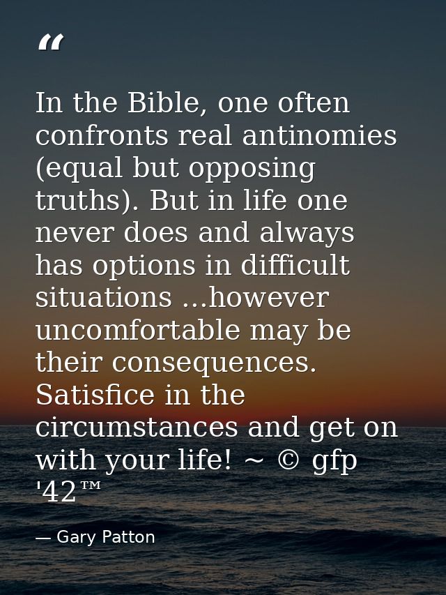 In the Bible, one often confronts real antinomies (equal but opposing truths). But in life one never does and always has — Gary Patton