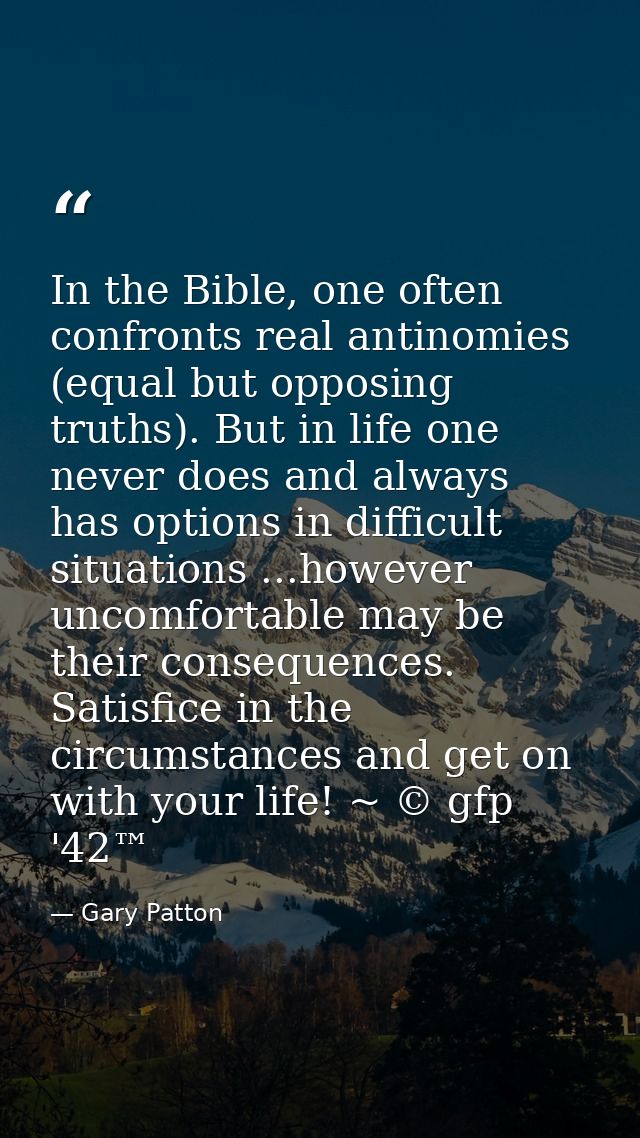 In the Bible, one often confronts real antinomies (equal but opposing truths). But in life one never does and always has — Gary Patton