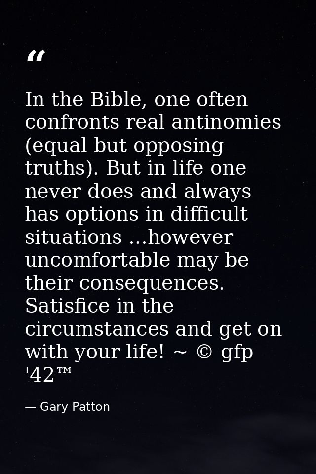 In the Bible, one often confronts real antinomies (equal but opposing truths). But in life one never does and always has — Gary Patton