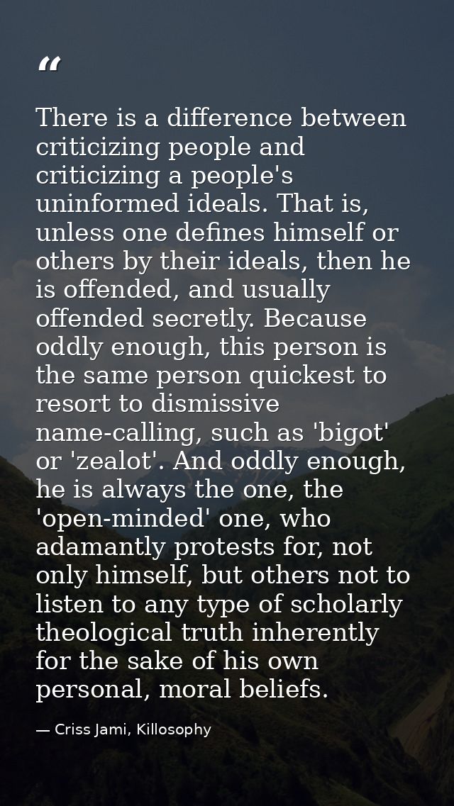 There is a difference between criticizing people and criticizing a people's uninformed ideals. That is, unless one defin — Criss Jami, Killosophy