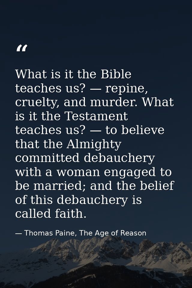 What is it the Bible teaches us? — repine, cruelty, and murder. What is it the Testament teaches us? — to believe that t — Thomas Paine, The Age of Reason