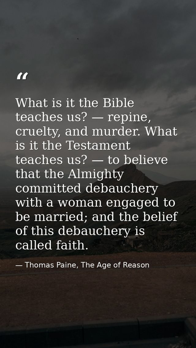 What is it the Bible teaches us? — repine, cruelty, and murder. What is it the Testament teaches us? — to believe that t — Thomas Paine, The Age of Reason