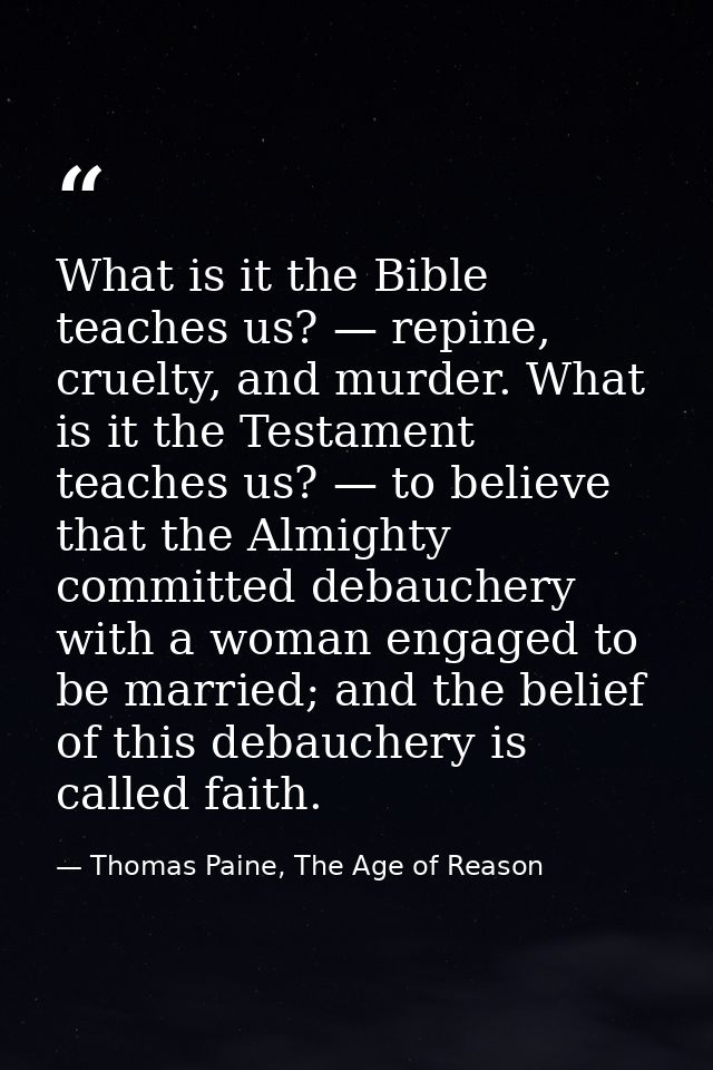 What is it the Bible teaches us? — repine, cruelty, and murder. What is it the Testament teaches us? — to believe that t — Thomas Paine, The Age of Reason