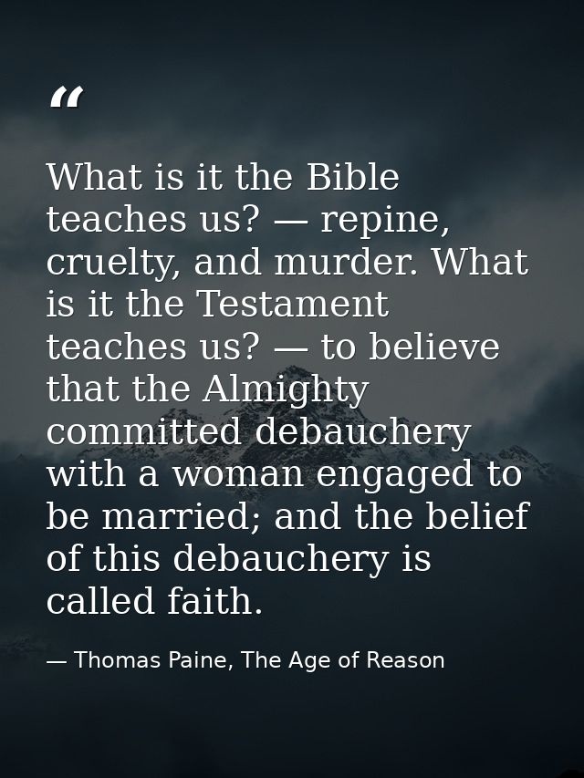What is it the Bible teaches us? — repine, cruelty, and murder. What is it the Testament teaches us? — to believe that t — Thomas Paine, The Age of Reason