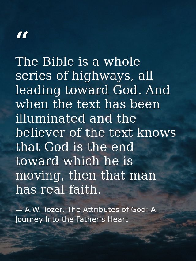 The Bible is a whole series of highways, all leading toward God. And when the text has been illuminated and the believer — A.W. Tozer, The Attributes of God: A Journey Into the Father's Heart