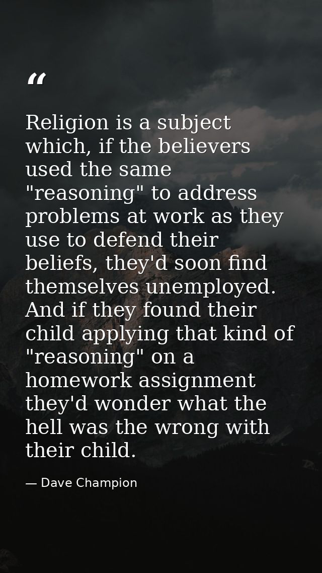 Religion is a subject which, if the believers used the same "reasoning" to address problems at work as they use to defen — Dave Champion