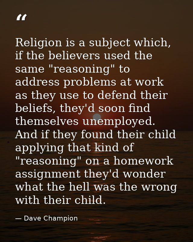 Religion is a subject which, if the believers used the same "reasoning" to address problems at work as they use to defen — Dave Champion