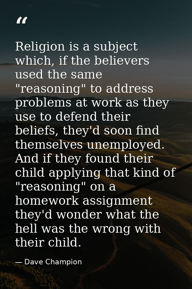 Religion is a subject which, if the believers used the same "reasoning" to address problems at work as they use to defen — Dave Champion