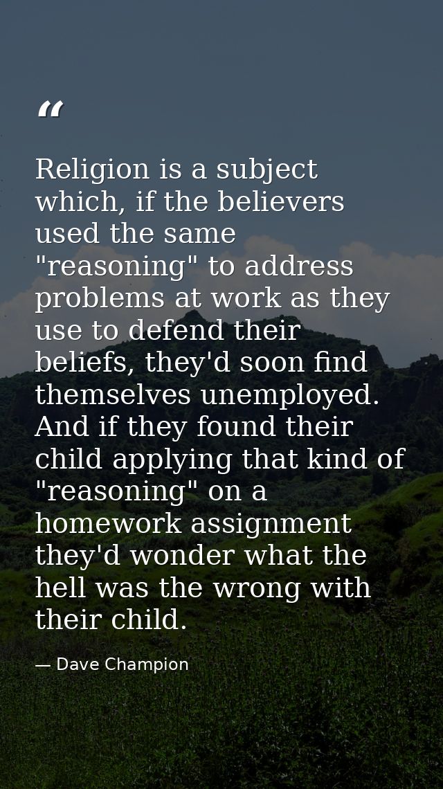 Religion is a subject which, if the believers used the same "reasoning" to address problems at work as they use to defen — Dave Champion